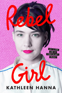 Kathleen Hanna - Rebel Girl: My Life as a Feminist Punk [Book]