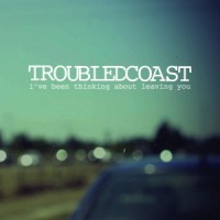 Troubled Coast - I've Been Thinking About Leaving You [7-inch]