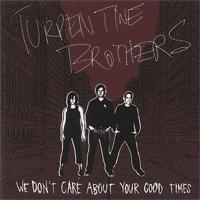 Turpentine Brothers - We Don't Care About Your Good Times