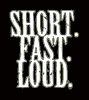 Short. Fast. Loud